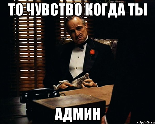 то чувство когда ты админ