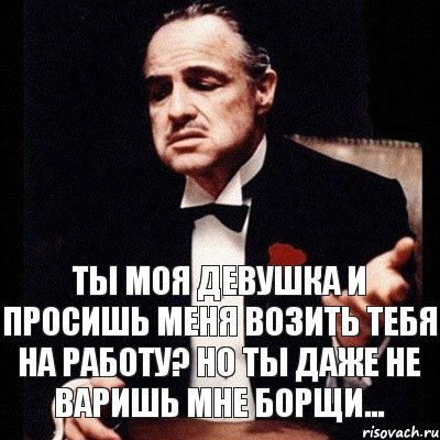 Ты моя девушка и просишь меня возить тебя на работу? Но ты даже не варишь мне борщи..., Комикс Дон Вито Корлеоне 1