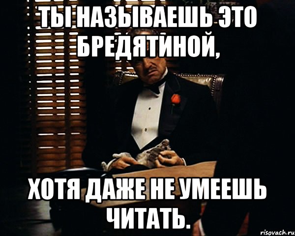 ты называешь это бредятиной, хотя даже не умеешь читать., Мем Дон Вито Корлеоне