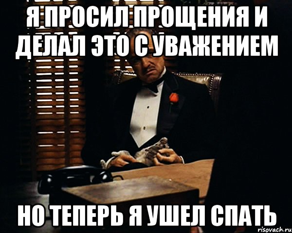 я просил прощения и делал это с уважением но теперь я ушел спать, Мем Дон Вито Корлеоне