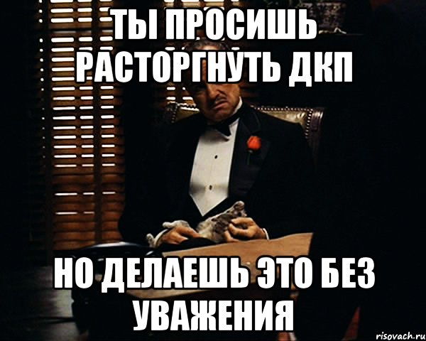 ты просишь расторгнуть дкп но делаешь это без уважения, Мем Дон Вито Корлеоне