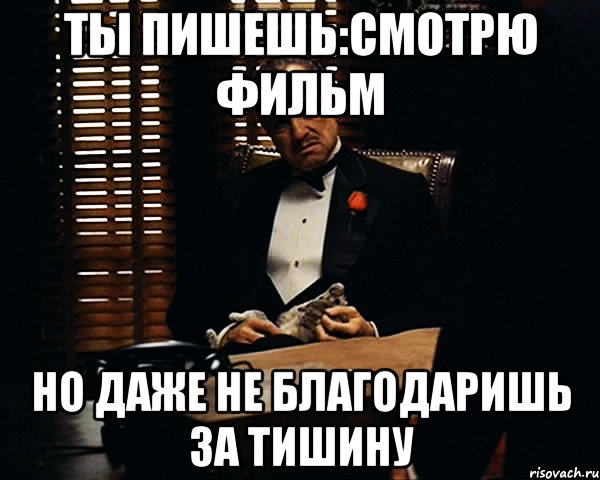 ты пишешь:смотрю фильм но даже не благодаришь за тишину, Мем Дон Вито Корлеоне