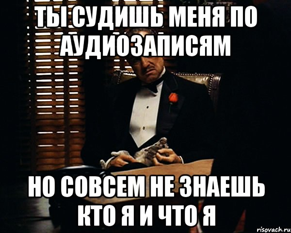 ты судишь меня по аудиозаписям но совсем не знаешь кто я и что я, Мем Дон Вито Корлеоне