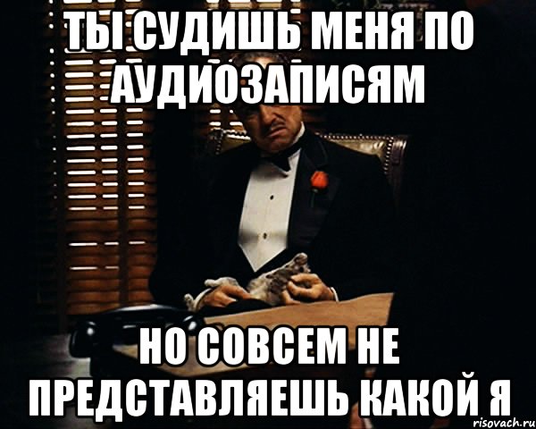 ты судишь меня по аудиозаписям но совсем не представляешь какой я, Мем Дон Вито Корлеоне