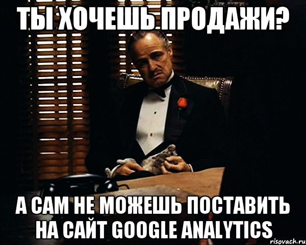 ты хочешь продажи? а сам не можешь поставить на сайт google analytics, Мем Дон Вито Корлеоне