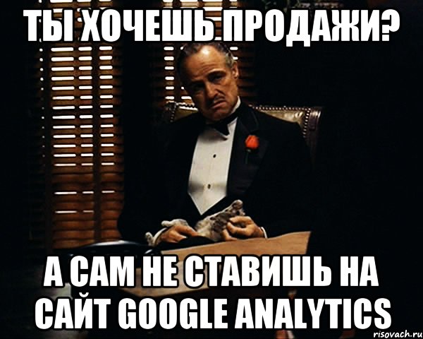 ты хочешь продажи? а сам не ставишь на сайт google analytics, Мем Дон Вито Корлеоне