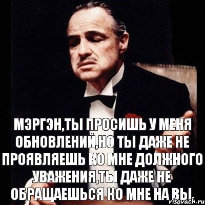 МЭРГЭН,ТЫ ПРОСИШЬ У МЕНЯ ОБНОВЛЕНИЙ,НО ТЫ ДАЖЕ НЕ ПРОЯВЛЯЕШЬ КО МНЕ ДОЛЖНОГО УВАЖЕНИЯ,ТЫ ДАЖЕ НЕ ОБРАЩАЕШЬСЯ КО МНЕ НА ВЫ., Комикс Дон Вито Корлеоне 1