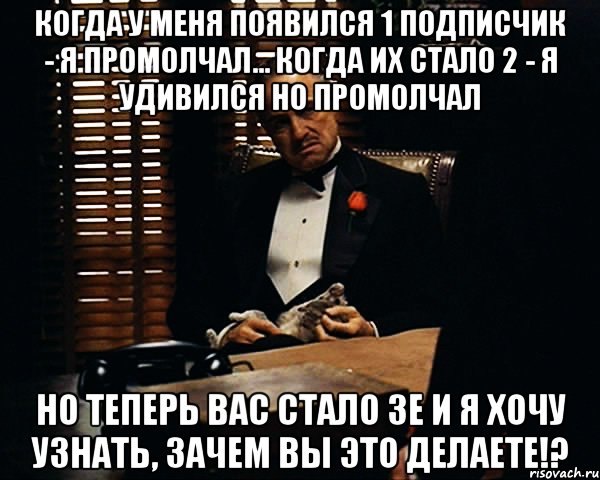 когда у меня появился 1 подписчик - я промолчал... когда их стало 2 - я удивился но промолчал но теперь вас стало 3е и я хочу узнать, зачем вы это делаете!?, Мем Дон Вито Корлеоне