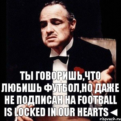 Ты говоришь,что любишь футбол,но даже не подписан на Football Is Locked In Our Hearts◄, Комикс Дон Вито Корлеоне 1