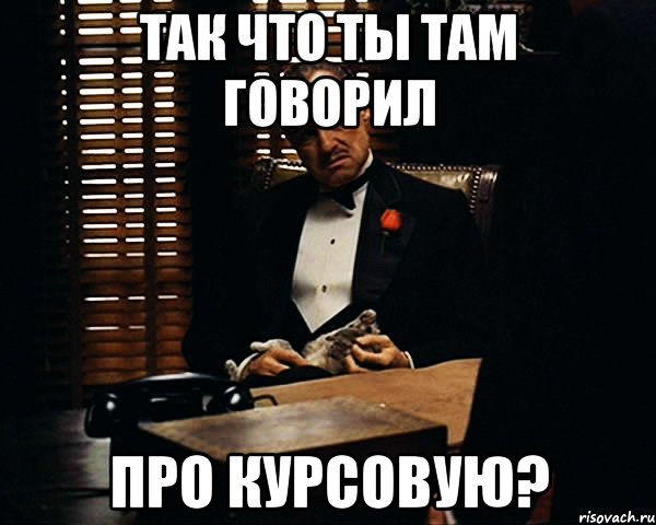 Так что ты там говорил про курсовую?