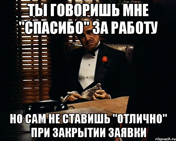 ты говоришь мне "спасибо" за работу но сам не ставишь "отлично" при закрытии заявки, Мем Дон Вито Корлеоне