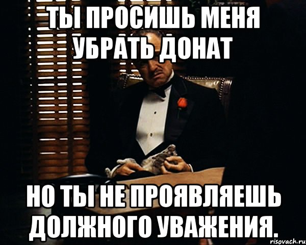 Ты просишь меня убрать донат Но ты не проявляешь должного уважения., Мем Дон Вито Корлеоне