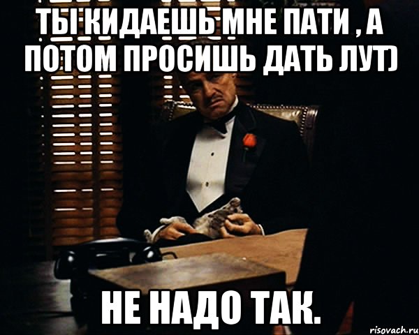 ты кидаешь мне пати , а потом просишь дать лут) не надо так., Мем Дон Вито Корлеоне