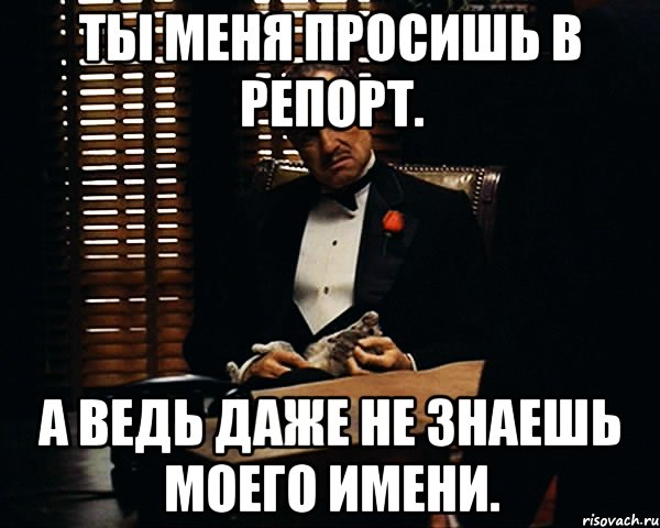 Ты меня просишь в репорт. А ведь даже не знаешь моего имени., Мем Дон Вито Корлеоне