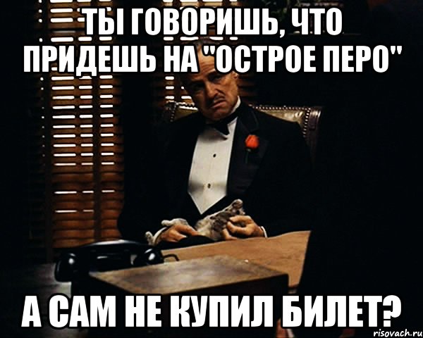 Ты говоришь, что придешь на "Острое перо" а сам не купил билет?, Мем Дон Вито Корлеоне