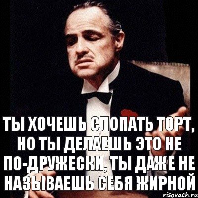 Ты хочешь слопать торт, но ты делаешь это не по-дружески, ты даже не называешь себя жирной, Комикс Дон Вито Корлеоне 1