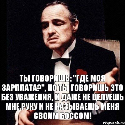 Ты говоришь: "Где моя зарплата?", но ты говоришь это без уважения, и даже не целуешь мне руку и не называешь меня своим Боссом!, Комикс Дон Вито Корлеоне 1