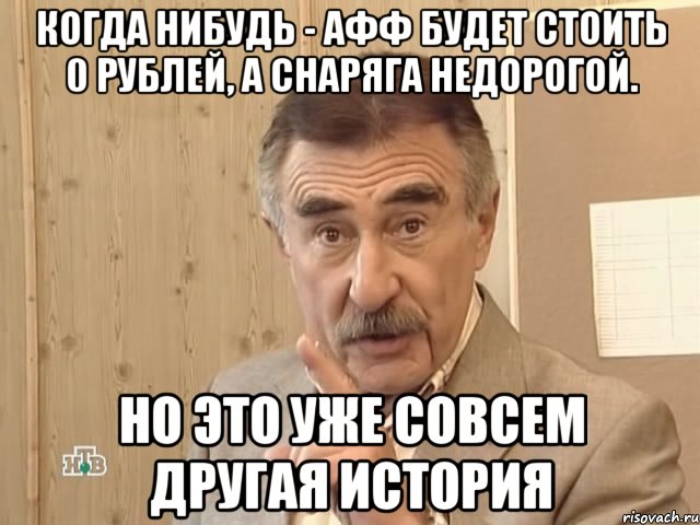 когда нибудь - афф будет стоить 0 рублей, а снаряга недорогой. но это уже совсем другая история, Мем Каневский (Но это уже совсем другая история)