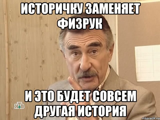 ИСТОРИЧКУ ЗАМЕНЯЕТ ФИЗРУК И ЭТО БУДЕТ СОВСЕМ ДРУГАЯ ИСТОРИЯ, Мем Каневский (Но это уже совсем другая история)