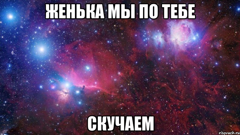 женька мы по тебе скучаем