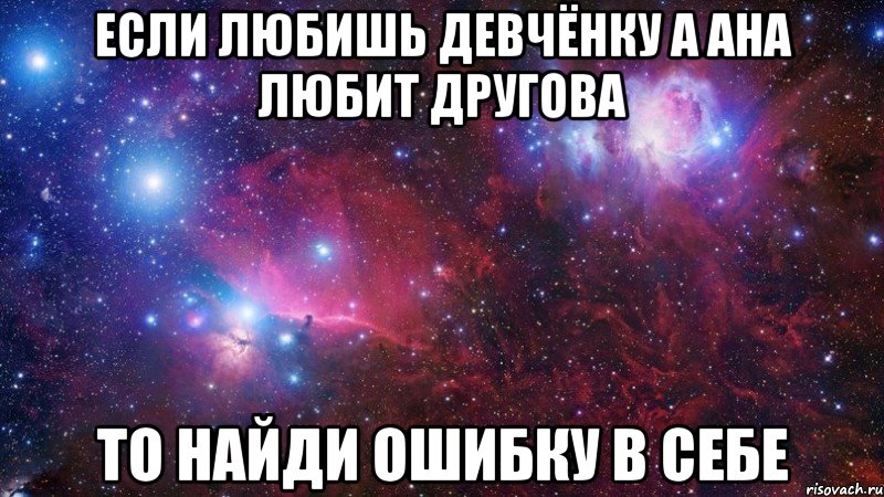 если любишь девчёнку а ана любит другова то найди ошибку в себе