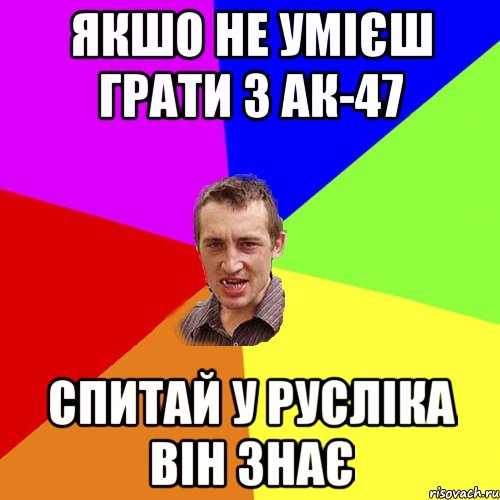 якшо не умієш грати з ак-47 спитай у русліка він знає, Мем Чоткий паца