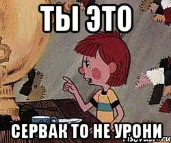 ты это сервак то не урони