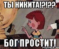 Ты Никита!?!?? Бог простит!