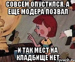 Совсем опустился, а еще модера позвал И так мест на кладбище нет