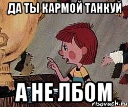 Да ты кармой танкуй а не лбом