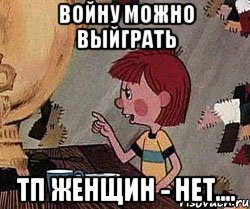 Войну можно выйграть ТП женщин - нет....