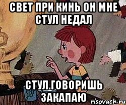 свет при кинь он мне стул недал стул говоришь ЗАКАПАЮ