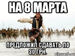 на 8 марта предложил сдавать по 30 грн., Мем Джек воробей