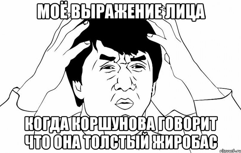 Моё выражение лица когда Коршунова говорит что она толстый жиробас, Мем ДЖЕКИ ЧАН