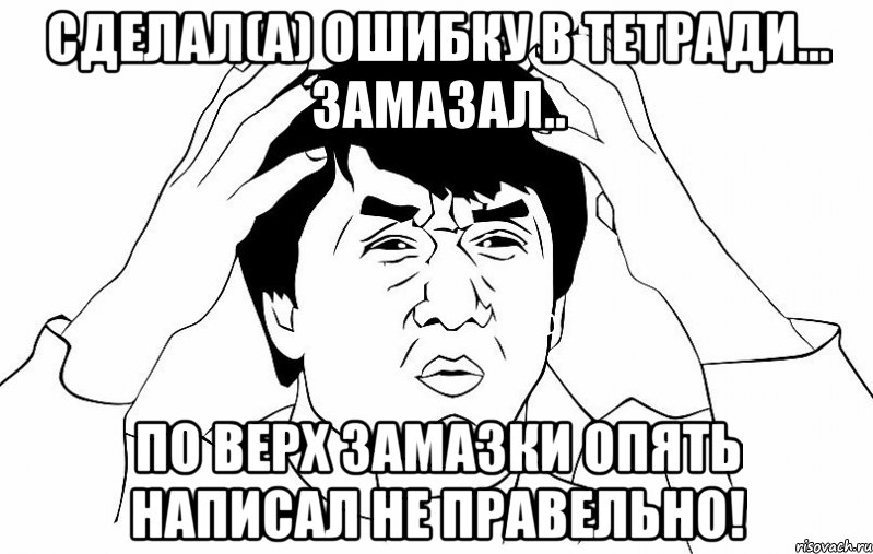 Сделал(а) ошибку в тетради... Замазал.. По верх замазки опять НАПИСАЛ НЕ ПРАВЕЛЬНО!, Мем ДЖЕКИ ЧАН