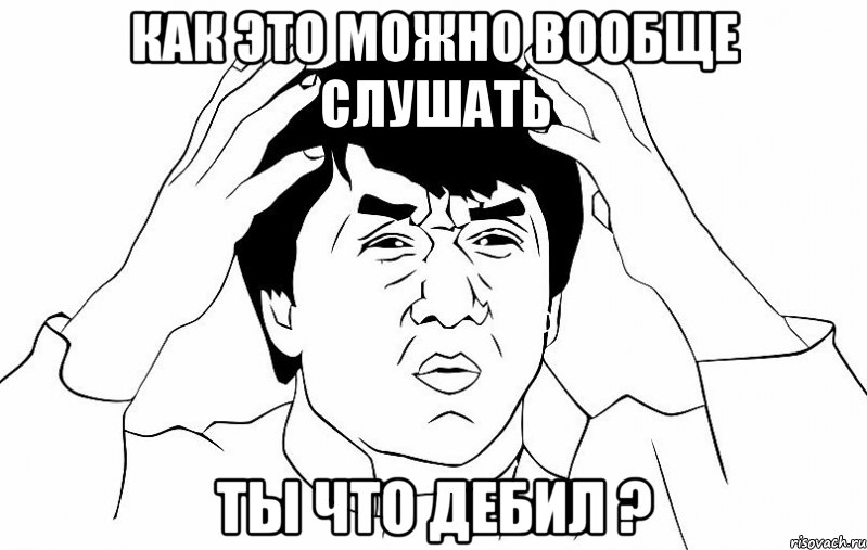 как это можно вообще слушать ты что дебил ?, Мем ДЖЕКИ ЧАН