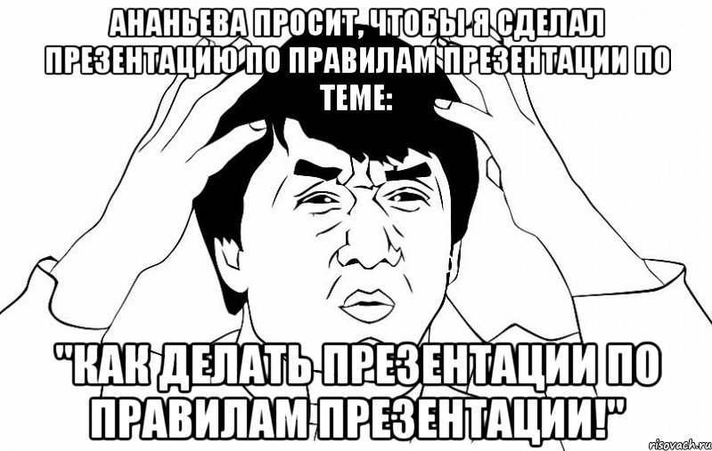 ананьева просит, чтобы я сделал презентацию по правилам презентации по теме: "как делать презентации по правилам презентации!", Мем ДЖЕКИ ЧАН