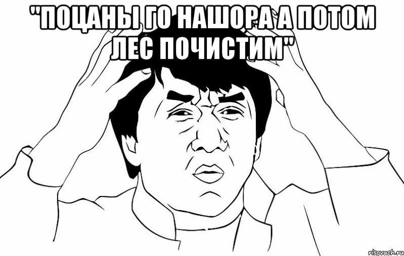 "Поцаны го нашора а потом лес почистим" , Мем ДЖЕКИ ЧАН