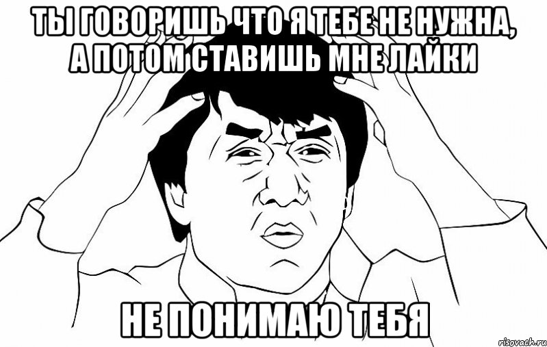 ты говоришь что я тебе не нужна, а потом ставишь мне лайки не понимаю тебя, Мем ДЖЕКИ ЧАН