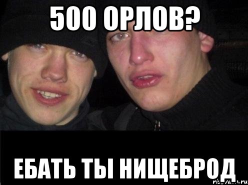 500 орлов? ебать ты нищеброд, Мем Ебать ты лох