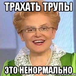 Трахать трупы это ненормально