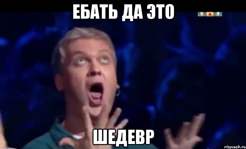 ебать да это шедевр, Мем  Это ШЕДЕВР