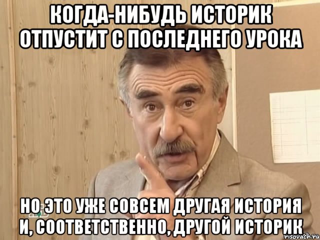 когда-нибудь историк отпустит с последнего урока но это уже совсем другая история и, соответственно, другой историк, Мем Каневский (Но это уже совсем другая история)