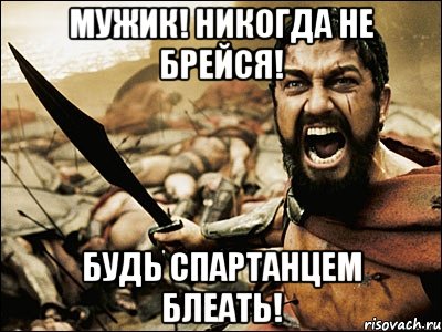 мужик! никогда не брейся! будь спартанцем блеать!, Мем Это Спарта