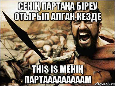 сенің партаңа біреу отырып алган кезде this is менің партааааааааам, Мем Это Спарта