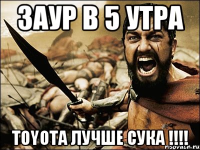 заур в 5 утра toyota лучше сука !!!, Мем Это Спарта