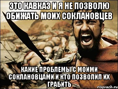 это кавказ и я не позволю обижать моих соклановцев какие проблемы с моими соклановцами и кто позволил их грабить, Мем Это Спарта