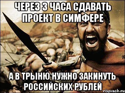 через 3 часа сдавать проект в симфере а в трыню нужно закинуть российских рублей, Мем Это Спарта