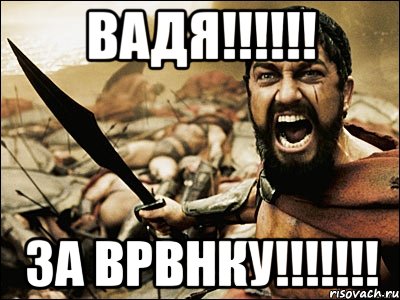 Вадя!!!!!! За ВРВНКу!!!!!!!, Мем Это Спарта