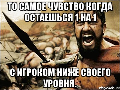 То самое чувство когда остаешься 1 на 1 с игроком ниже своего уровня., Мем Это Спарта